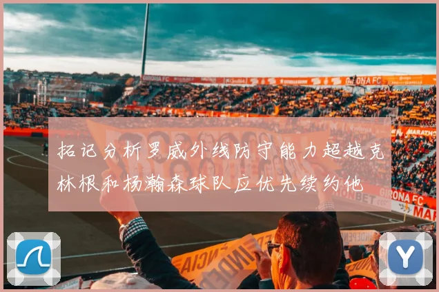 拓记分析罗威外线防守能力超越克林根和杨瀚森球队应优先续约他