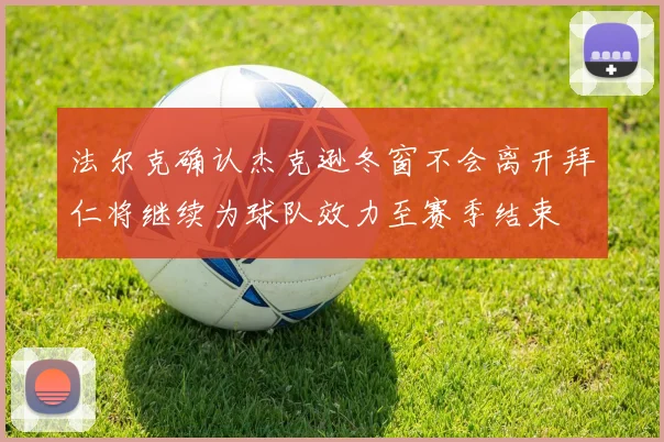 法尔克确认杰克逊冬窗不会离开拜仁将继续为球队效力至赛季结束