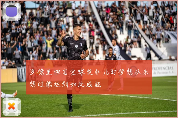 罗德里坦言金球奖非儿时梦想从未想过能达到如此成就