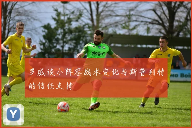 罗威谈小阵容战术变化与斯普利特的信任支持