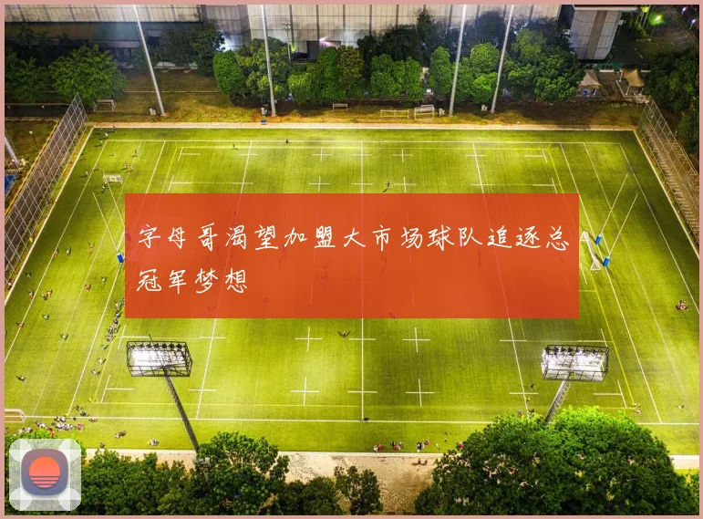 字母哥渴望加盟大市场球队追逐总冠军梦想