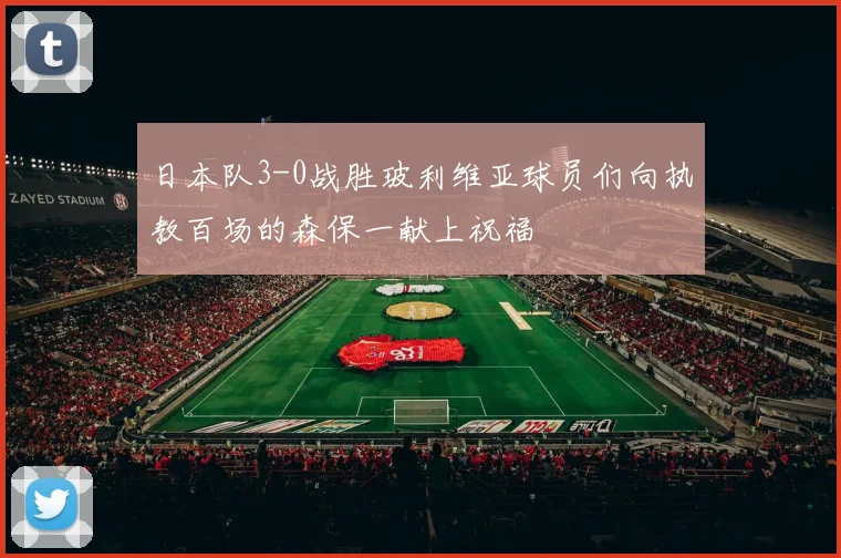 日本队3-0战胜玻利维亚球员们向执教百场的森保一献上祝福