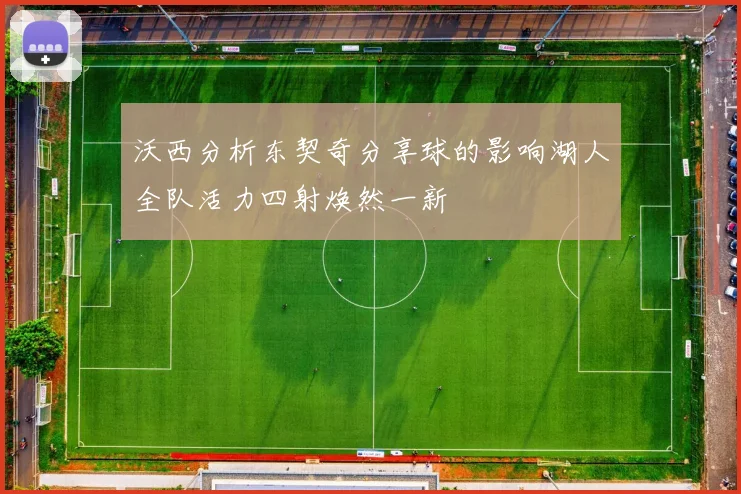 沃西分析东契奇分享球的影响湖人全队活力四射焕然一新