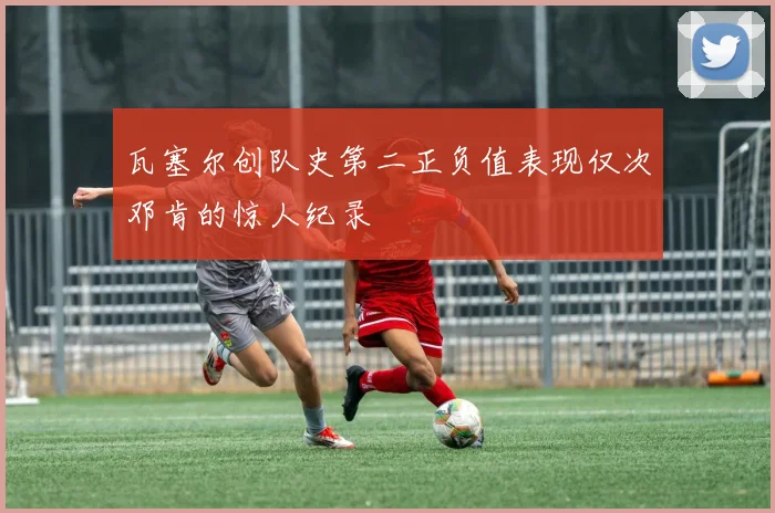 瓦塞尔创队史第二正负值表现仅次邓肯的惊人纪录