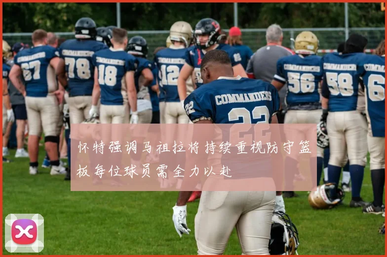 怀特强调马祖拉将持续重视防守篮板每位球员需全力以赴