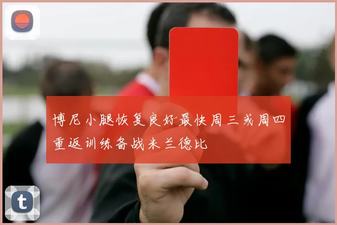 博尼小腿恢复良好最快周三或周四重返训练备战米兰德比