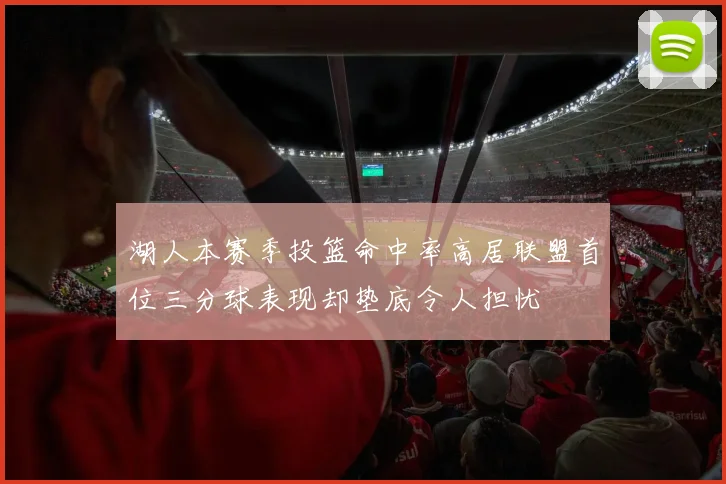 湖人本赛季投篮命中率高居联盟首位三分球表现却垫底令人担忧